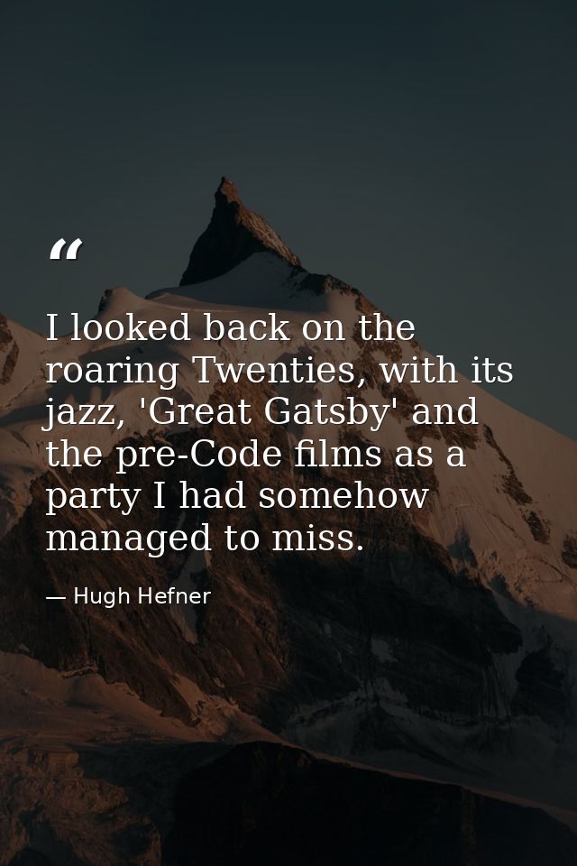 I looked back on the roaring Twenties, with its jazz, 'Great Gatsby' and the pre-Code films as a party I had somehow man — Hugh Hefner