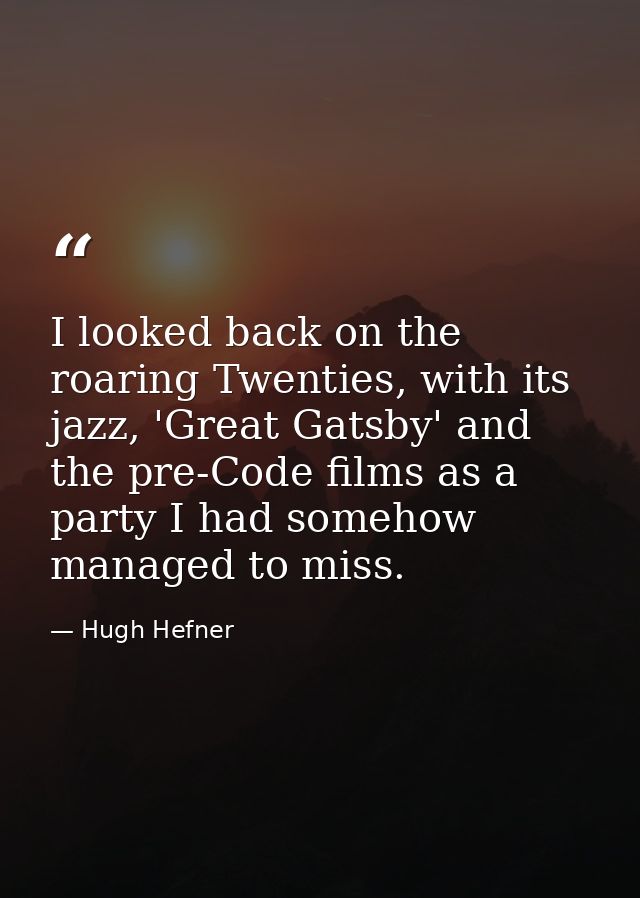 I looked back on the roaring Twenties, with its jazz, 'Great Gatsby' and the pre-Code films as a party I had somehow man — Hugh Hefner