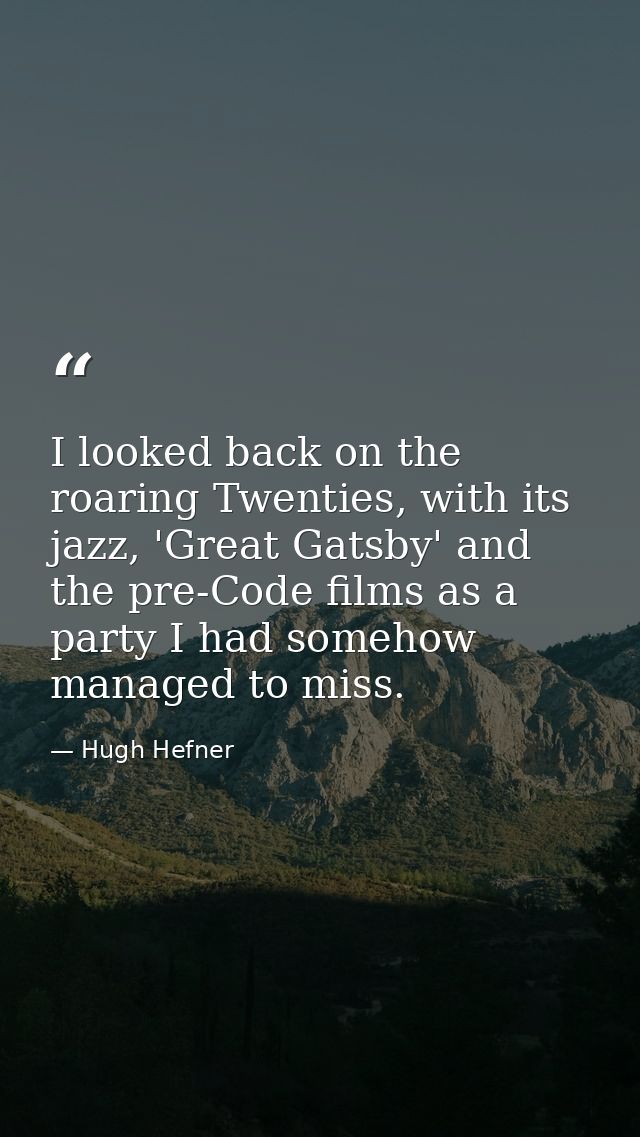 I looked back on the roaring Twenties, with its jazz, 'Great Gatsby' and the pre-Code films as a party I had somehow man — Hugh Hefner