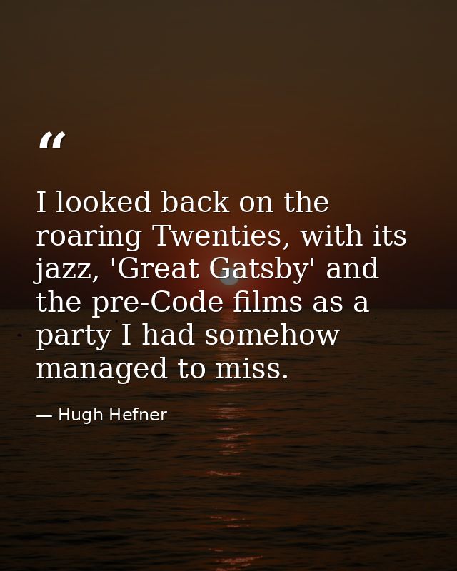 I looked back on the roaring Twenties, with its jazz, 'Great Gatsby' and the pre-Code films as a party I had somehow man — Hugh Hefner