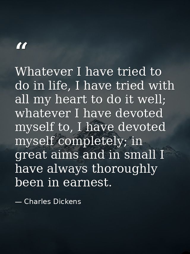Whatever I have tried to do in life, I have tried with all my heart to do it well; whatever I have devoted myself to, I  — Charles Dickens