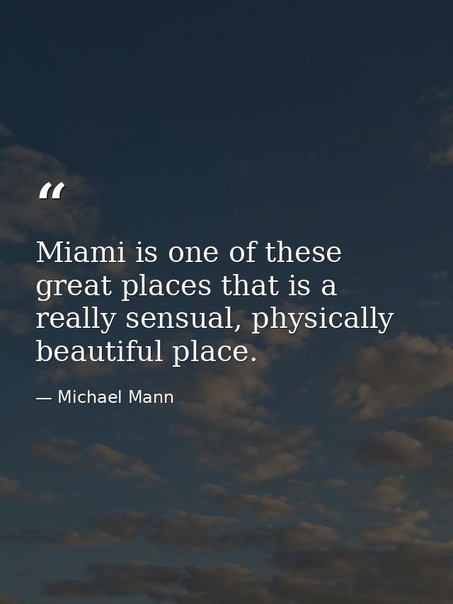 Miami is one of these great places that is a really sensual, physically beautiful place. — Michael Mann