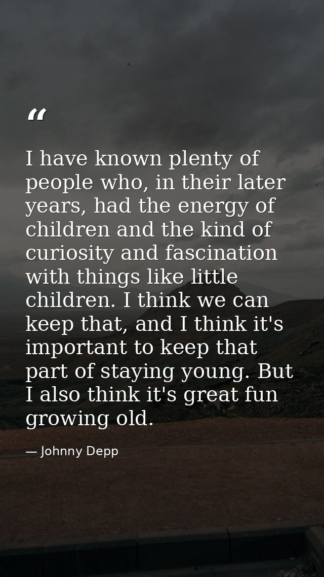 I have known plenty of people who, in their later years, had the energy of children and the kind of curiosity and fascin — Johnny Depp