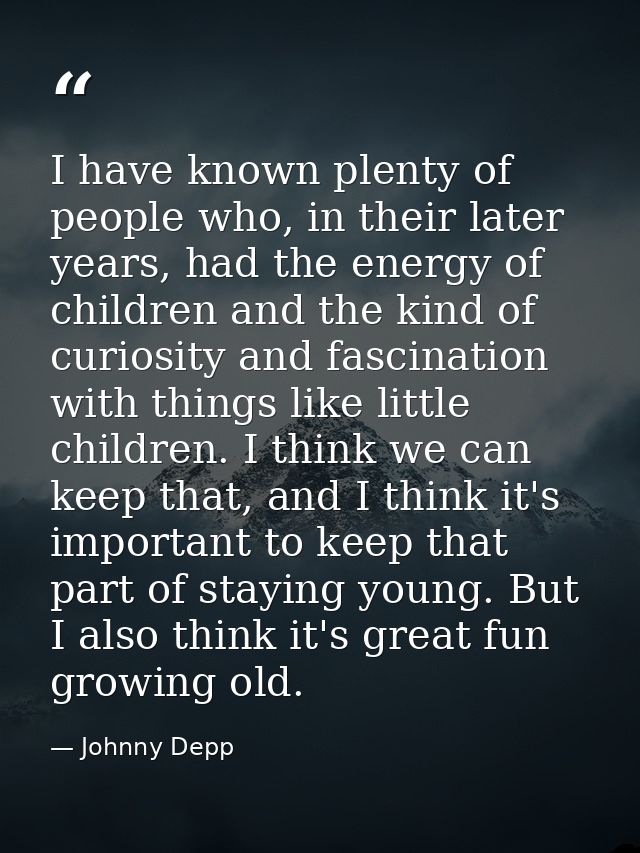 I have known plenty of people who, in their later years, had the energy of children and the kind of curiosity and fascin — Johnny Depp