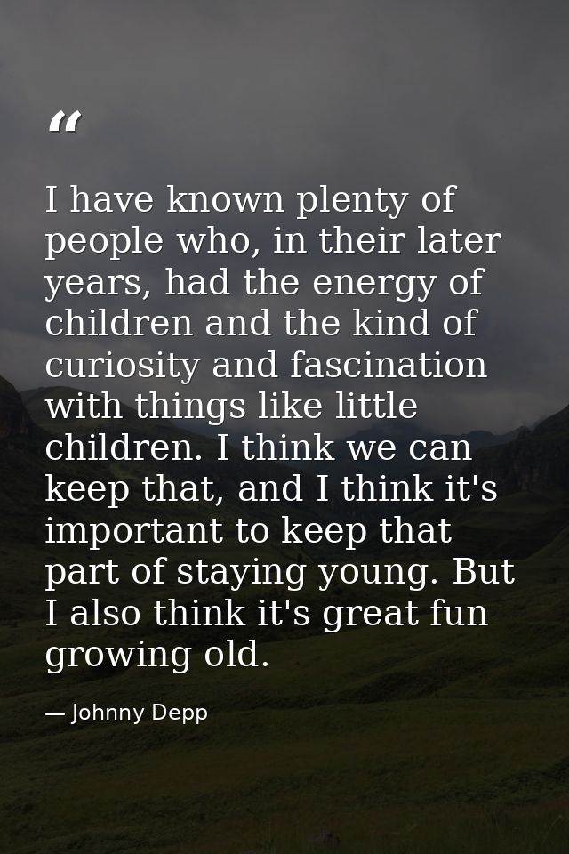 I have known plenty of people who, in their later years, had the energy of children and the kind of curiosity and fascin — Johnny Depp