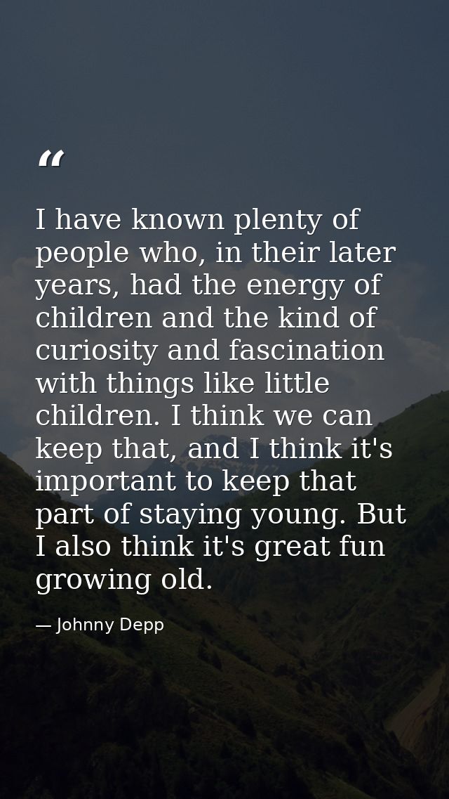 I have known plenty of people who, in their later years, had the energy of children and the kind of curiosity and fascin — Johnny Depp