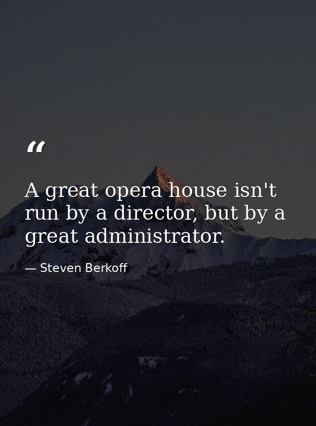 A great opera house isn't run by a director, but by a great administrator. — Steven Berkoff