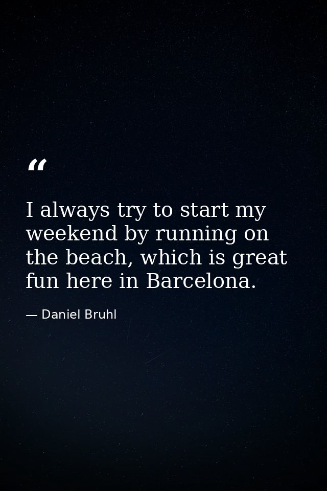 I always try to start my weekend by running on the beach, which is great fun here in Barcelona. — Daniel Bruhl