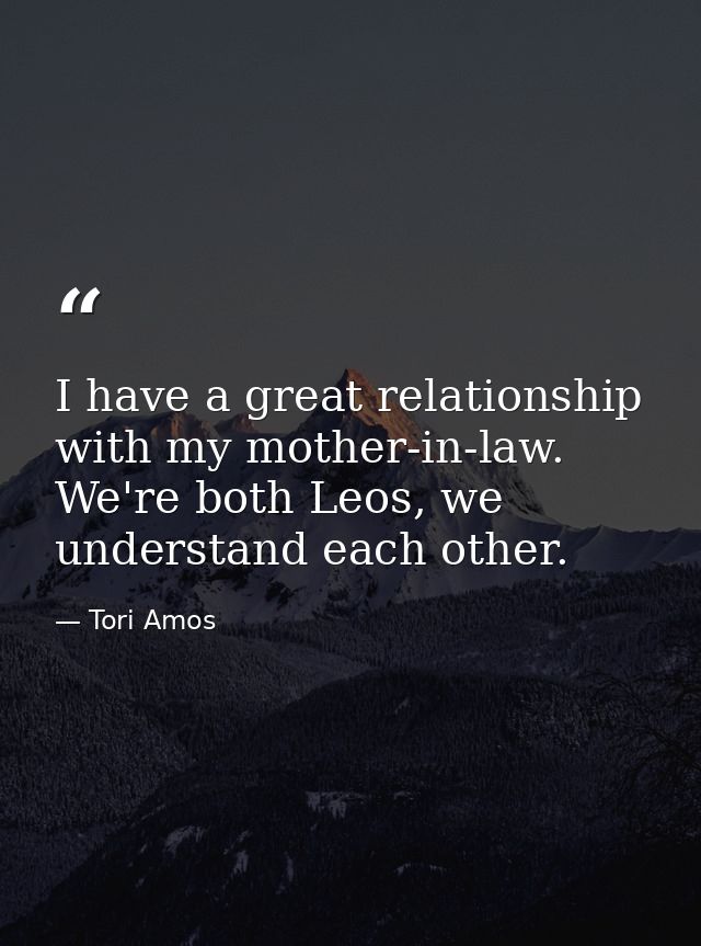I have a great relationship with my mother-in-law. We're both Leos, we understand each other. — Tori Amos