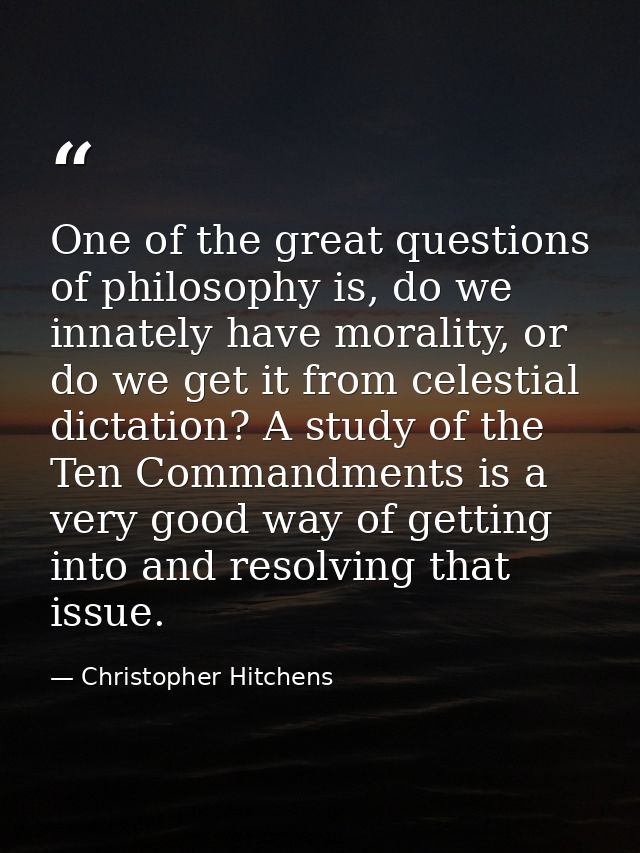One of the great questions of philosophy is, do we innately have morality, or do we get it from celestial dictation? A s — Christopher Hitchens