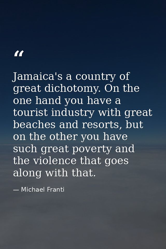 Jamaica's a country of great dichotomy. On the one hand you have a tourist industry with great beaches and resorts, but  — Michael Franti