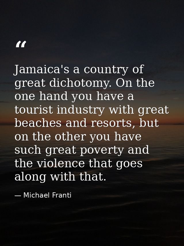 Jamaica's a country of great dichotomy. On the one hand you have a tourist industry with great beaches and resorts, but  — Michael Franti