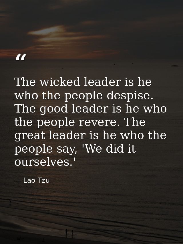 The wicked leader is he who the people despise. The good leader is he who the people revere. The great leader is he who  — Lao Tzu