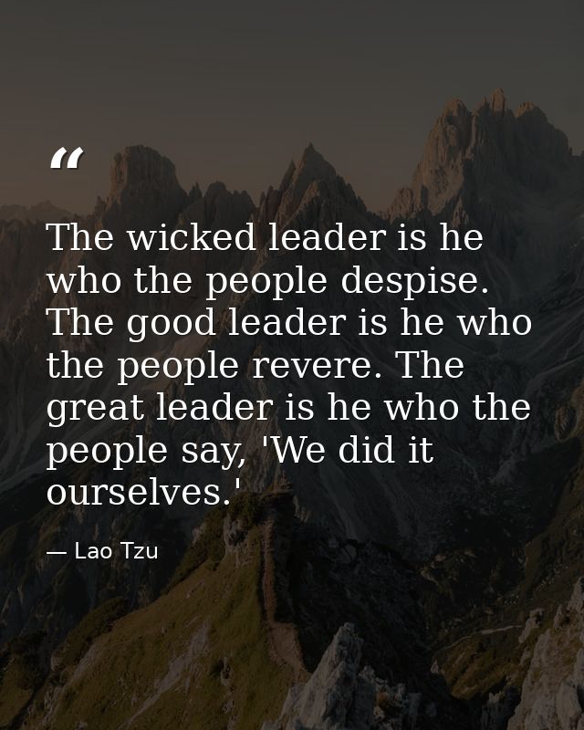 The wicked leader is he who the people despise. The good leader is he who the people revere. The great leader is he who  — Lao Tzu