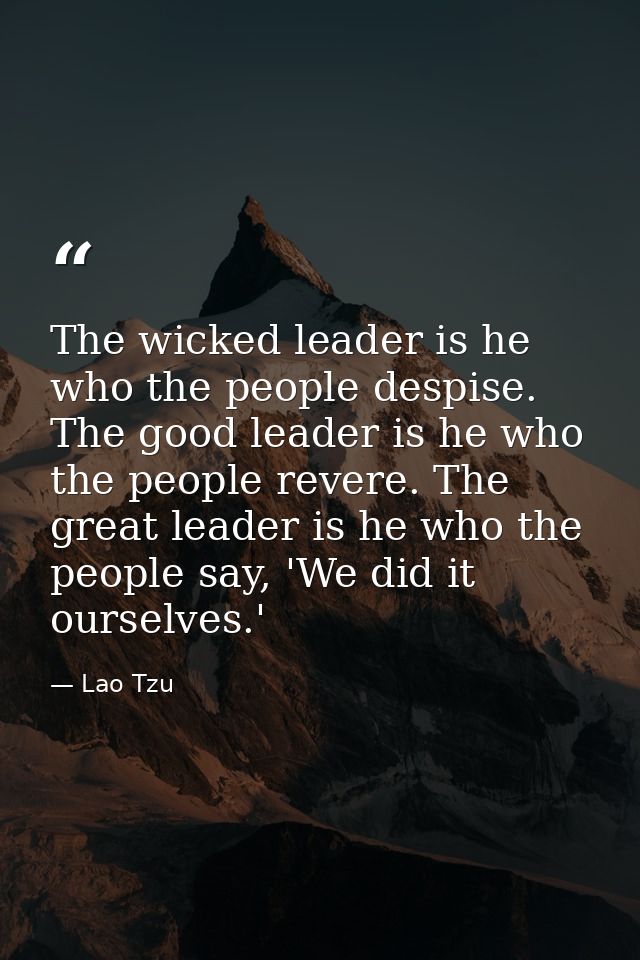 The wicked leader is he who the people despise. The good leader is he who the people revere. The great leader is he who  — Lao Tzu
