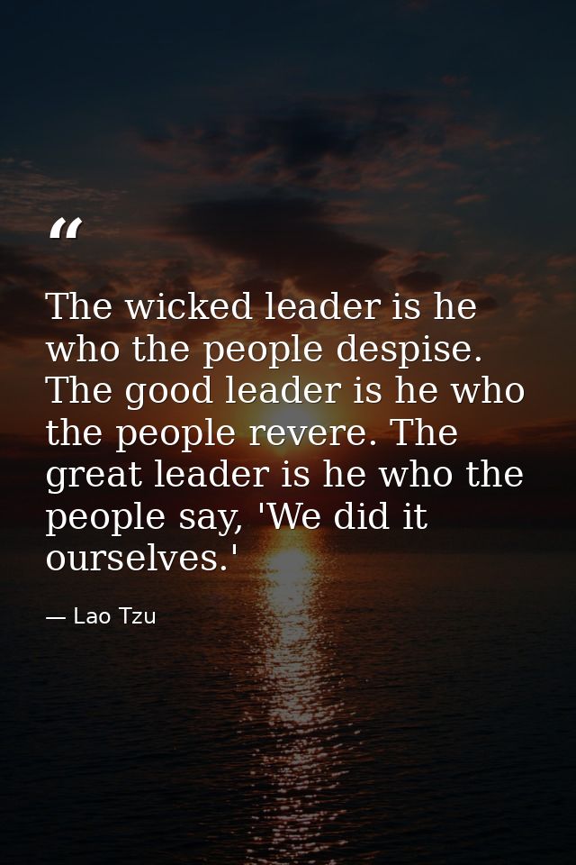 The wicked leader is he who the people despise. The good leader is he who the people revere. The great leader is he who  — Lao Tzu