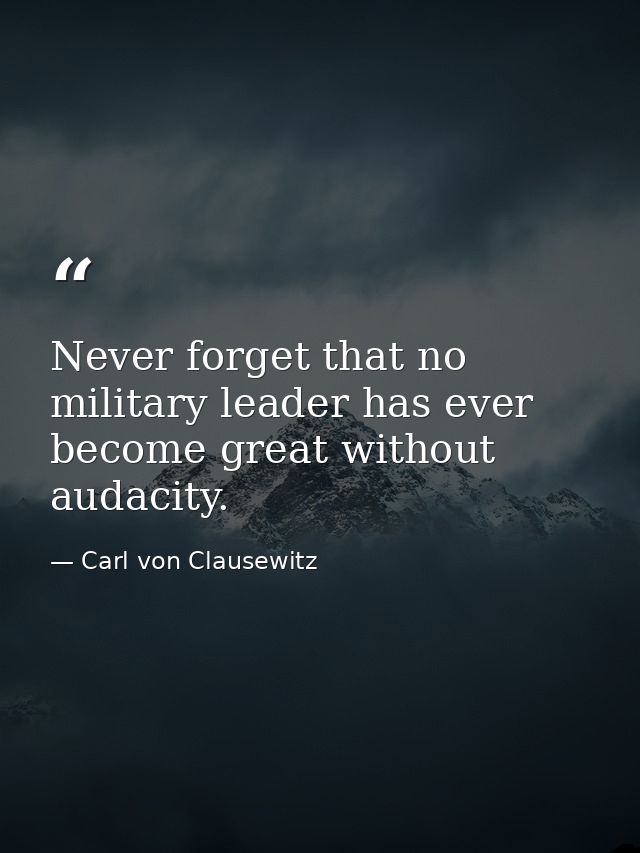 Never forget that no military leader has ever become great without audacity. — Carl von Clausewitz