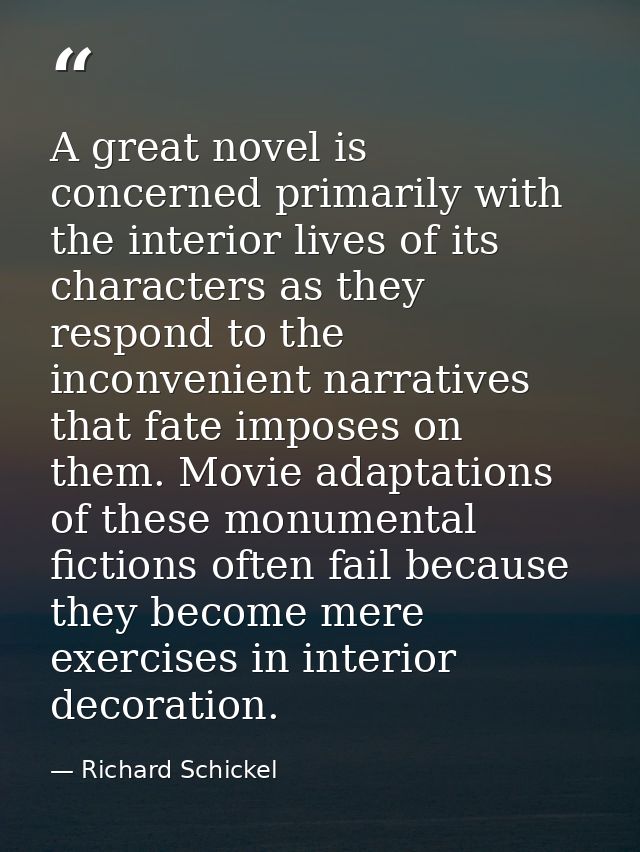 A great novel is concerned primarily with the interior lives of its characters as they respond to the inconvenient narra — Richard Schickel