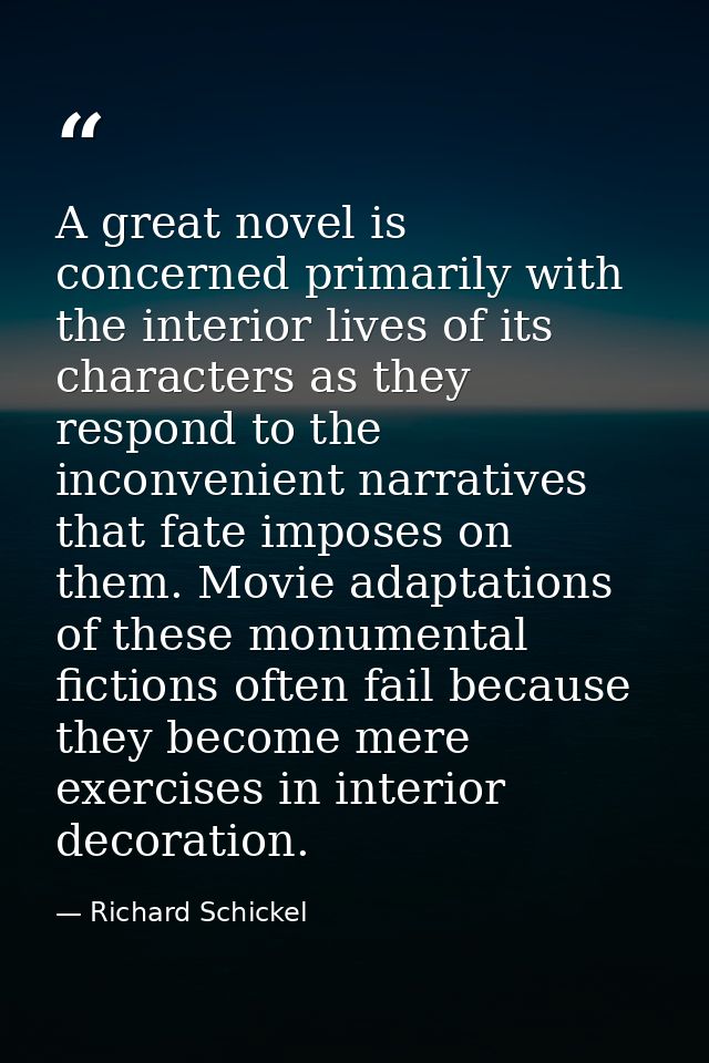 A great novel is concerned primarily with the interior lives of its characters as they respond to the inconvenient narra — Richard Schickel