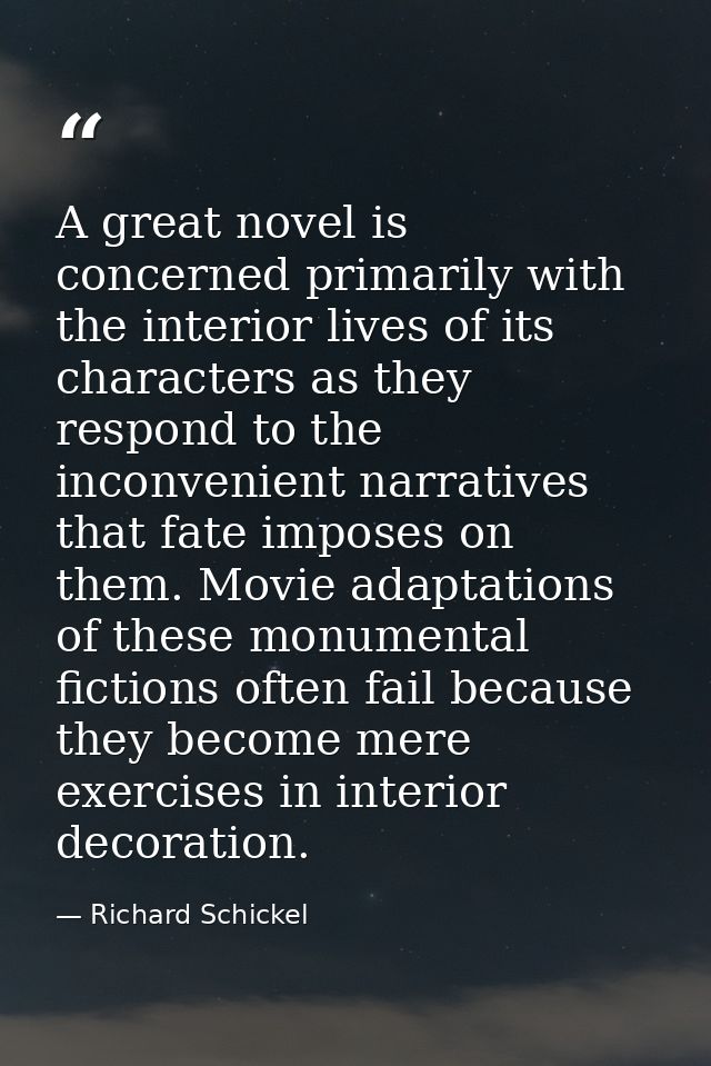 A great novel is concerned primarily with the interior lives of its characters as they respond to the inconvenient narra — Richard Schickel