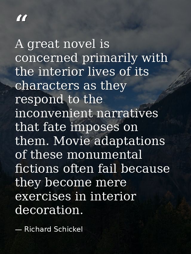 A great novel is concerned primarily with the interior lives of its characters as they respond to the inconvenient narra — Richard Schickel