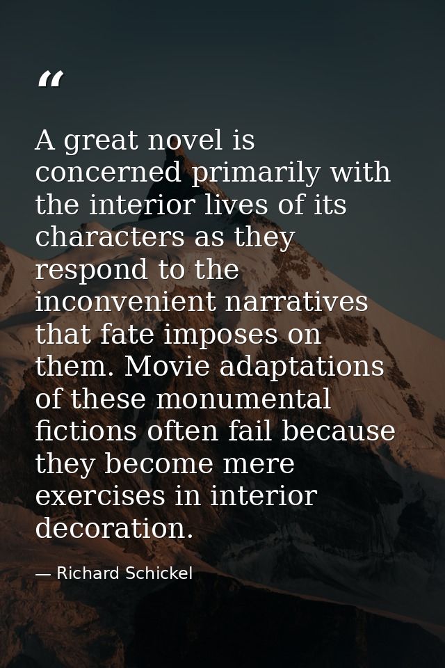 A great novel is concerned primarily with the interior lives of its characters as they respond to the inconvenient narra — Richard Schickel