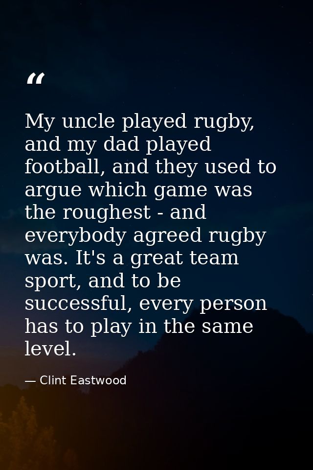 My uncle played rugby, and my dad played football, and they used to argue which game was the roughest - and everybody ag — Clint Eastwood