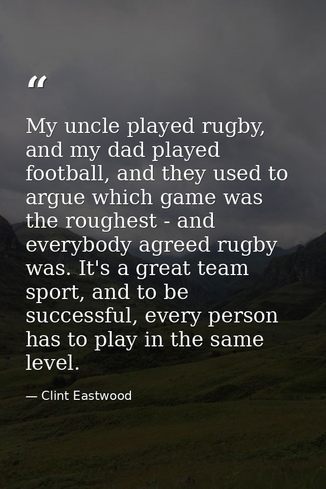 My uncle played rugby, and my dad played football, and they used to argue which game was the roughest - and everybody ag — Clint Eastwood