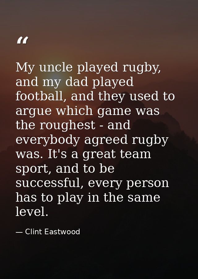 My uncle played rugby, and my dad played football, and they used to argue which game was the roughest - and everybody ag — Clint Eastwood