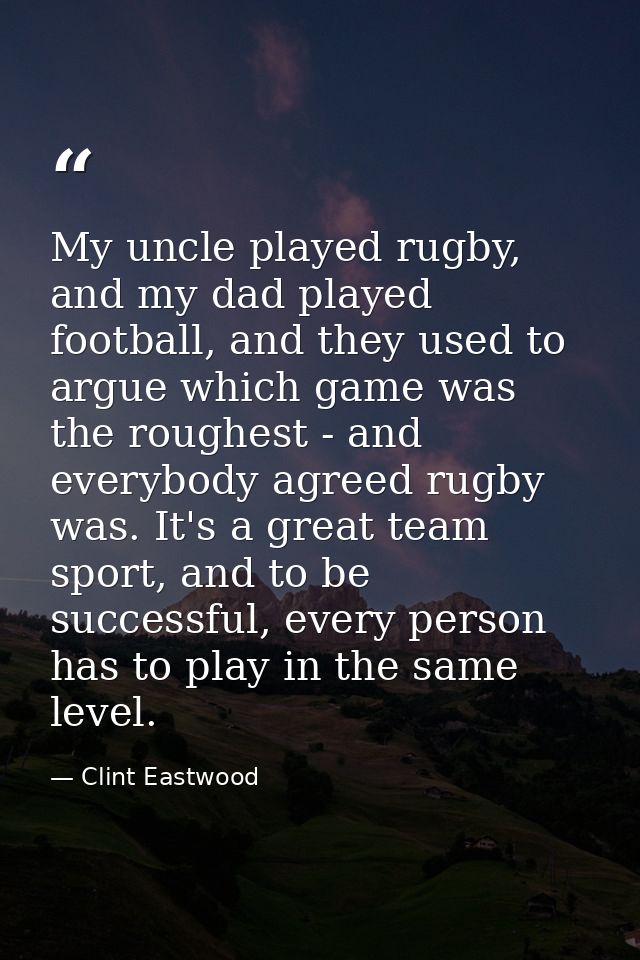 My uncle played rugby, and my dad played football, and they used to argue which game was the roughest - and everybody ag — Clint Eastwood