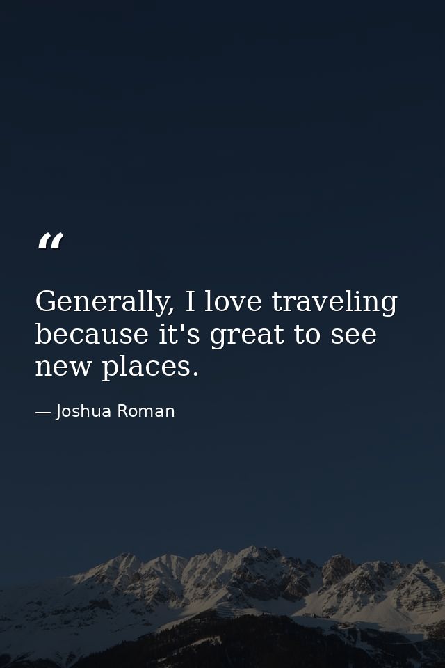 Generally, I love traveling because it's great to see new places. — Joshua Roman