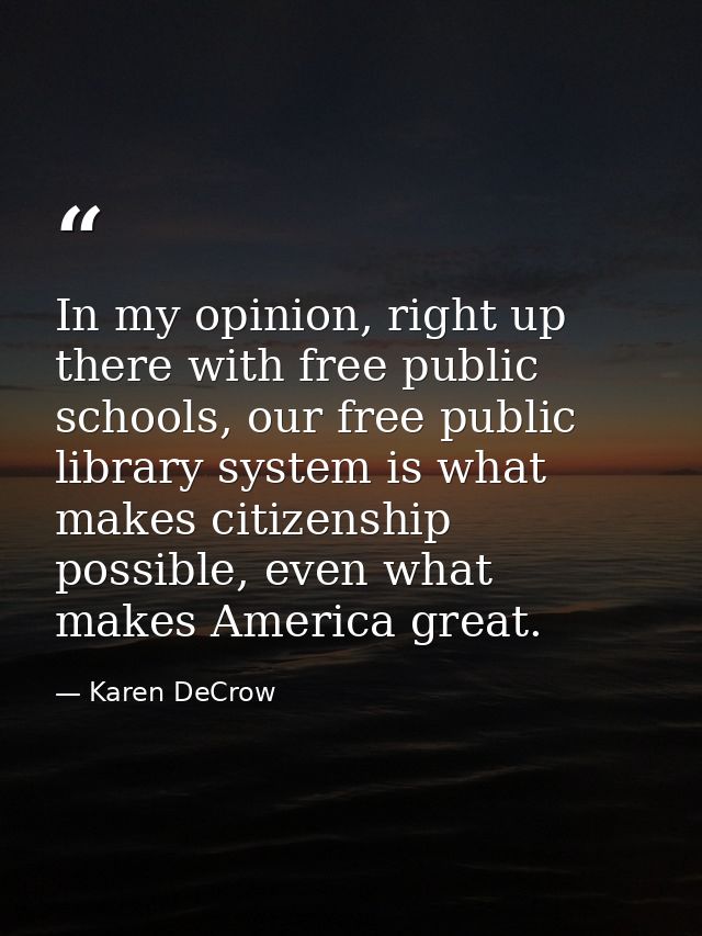 In my opinion, right up there with free public schools, our free public library system is what makes citizenship possibl — Karen DeCrow