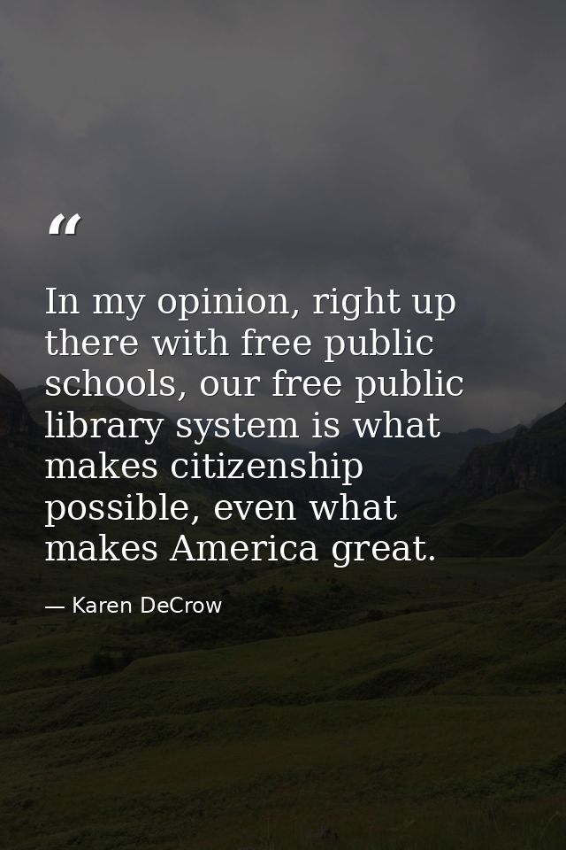 In my opinion, right up there with free public schools, our free public library system is what makes citizenship possibl — Karen DeCrow
