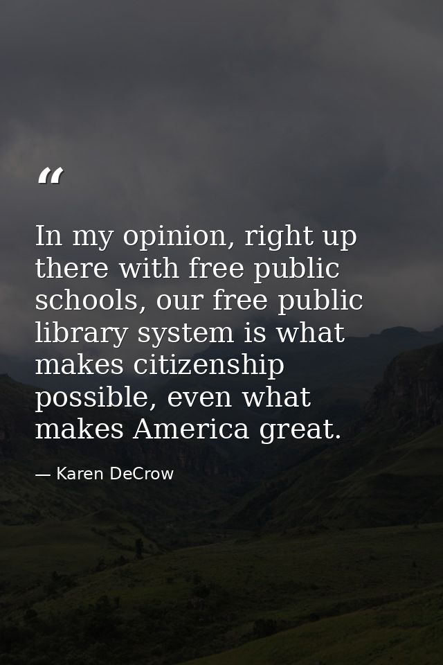 In my opinion, right up there with free public schools, our free public library system is what makes citizenship possibl — Karen DeCrow