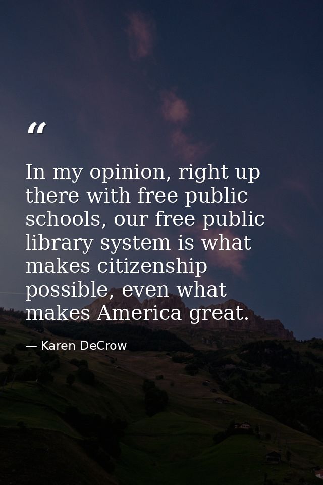 In my opinion, right up there with free public schools, our free public library system is what makes citizenship possibl — Karen DeCrow