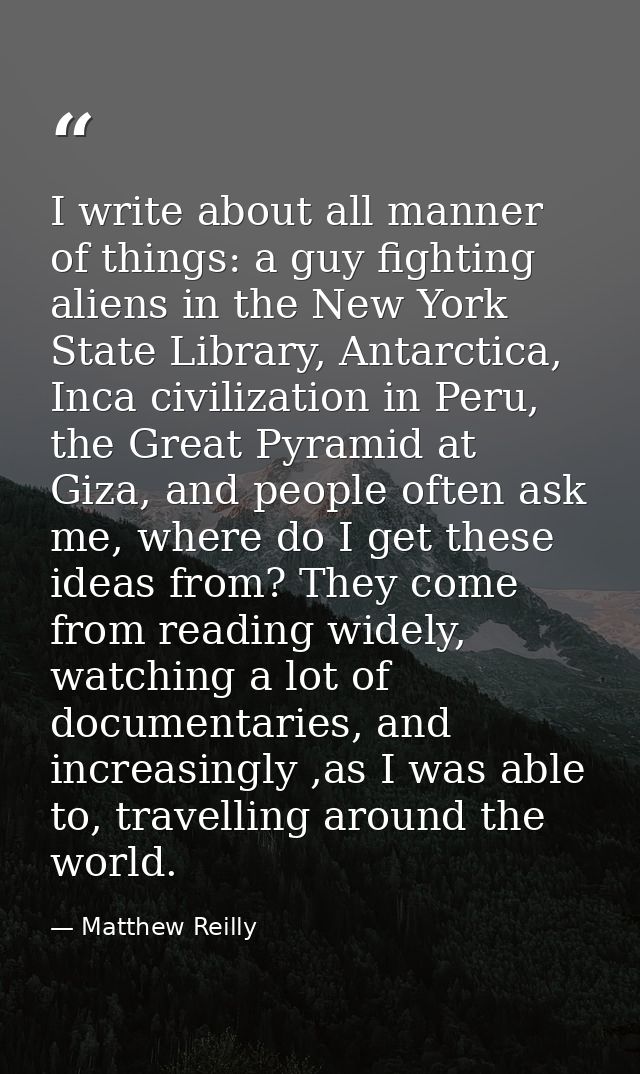 I write about all manner of things: a guy fighting aliens in the New York State Library, Antarctica, Inca civilization i — Matthew Reilly