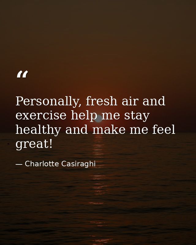 Personally, fresh air and exercise help me stay healthy and make me feel great! — Charlotte Casiraghi