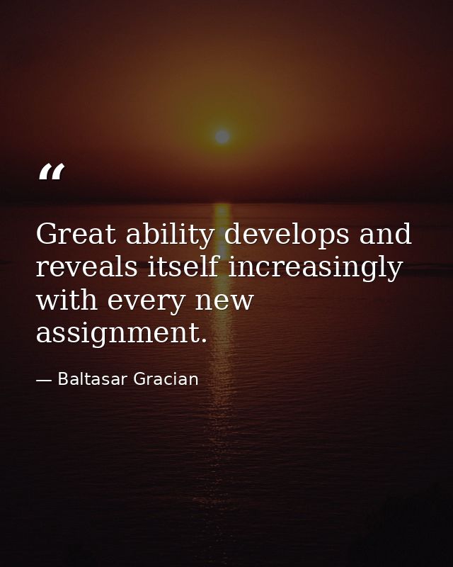 Great ability develops and reveals itself increasingly with every new assignment. — Baltasar Gracian