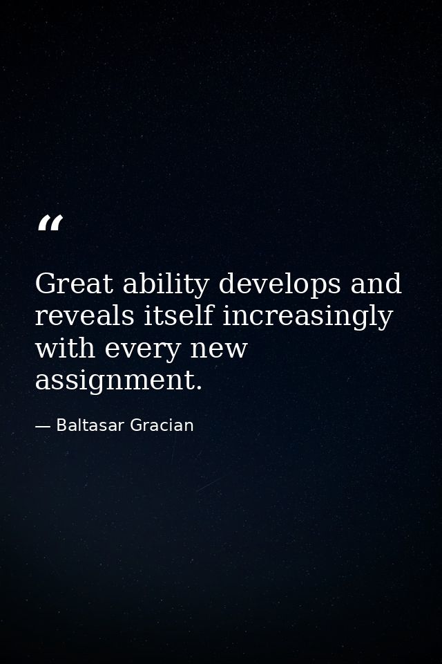 Great ability develops and reveals itself increasingly with every new assignment. — Baltasar Gracian