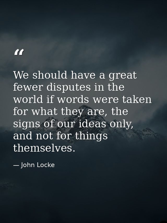 We should have a great fewer disputes in the world if words were taken for what they are, the signs of our ideas only, a — John Locke