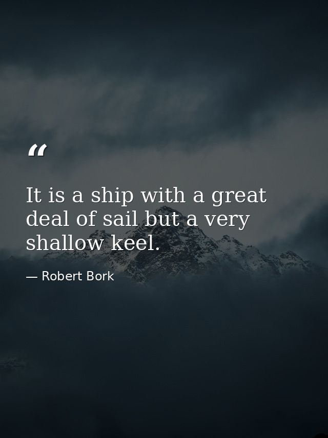 It is a ship with a great deal of sail but a very shallow keel. — Robert Bork