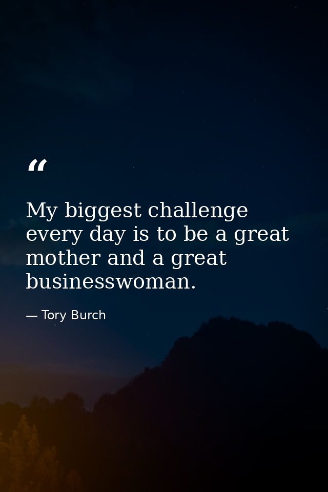 My biggest challenge every day is to be a great mother and a great businesswoman. — Tory Burch