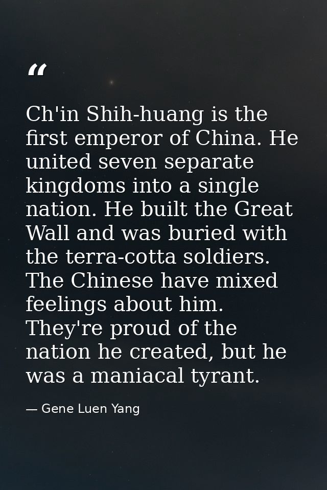 Ch'in Shih-huang is the first emperor of China. He united seven separate kingdoms into a single nation. He built the Gre — Gene Luen Yang