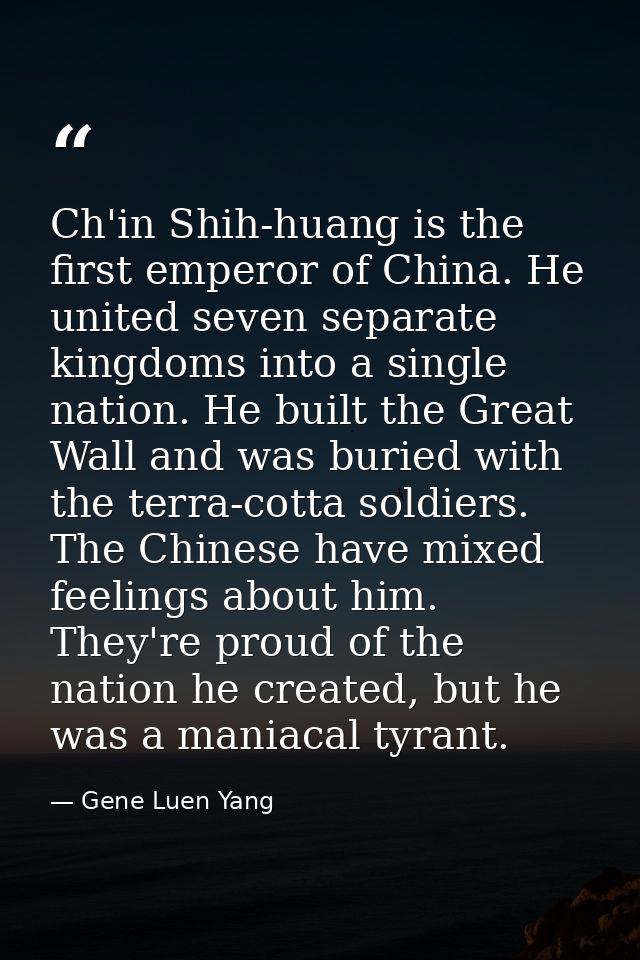 Ch'in Shih-huang is the first emperor of China. He united seven separate kingdoms into a single nation. He built the Gre — Gene Luen Yang