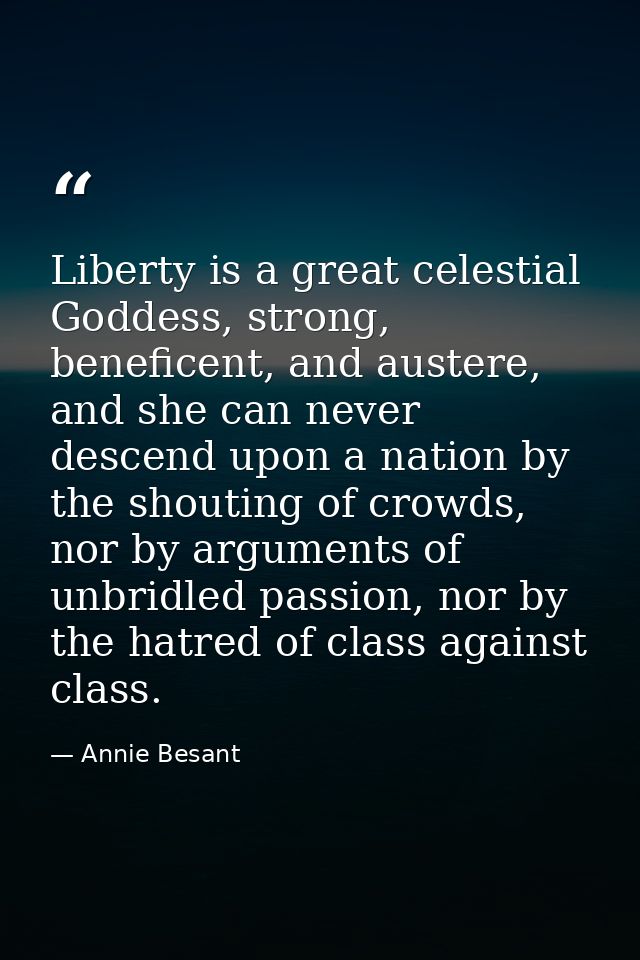 Liberty is a great celestial Goddess, strong, beneficent, and austere, and she can never descend upon a nation by the sh — Annie Besant