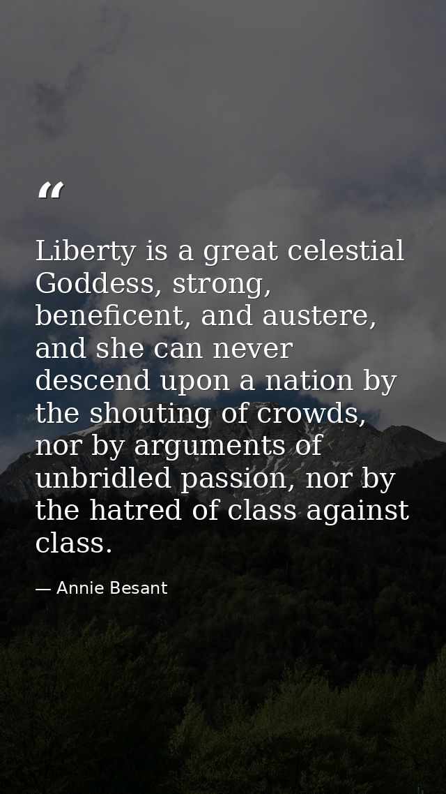 Liberty is a great celestial Goddess, strong, beneficent, and austere, and she can never descend upon a nation by the sh — Annie Besant