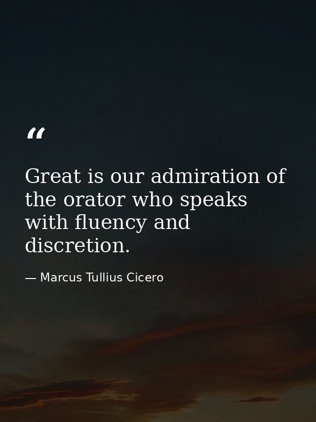 Great is our admiration of the orator who speaks with fluency and discretion. — Marcus Tullius Cicero