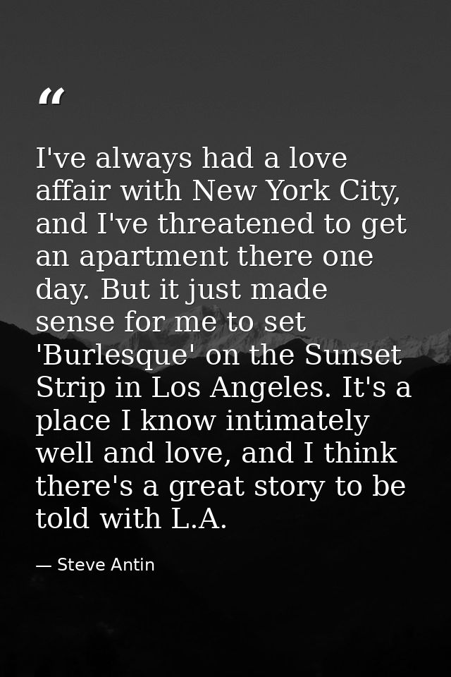 I've always had a love affair with New York City, and I've threatened to get an apartment there one day. But it just mad — Steve Antin