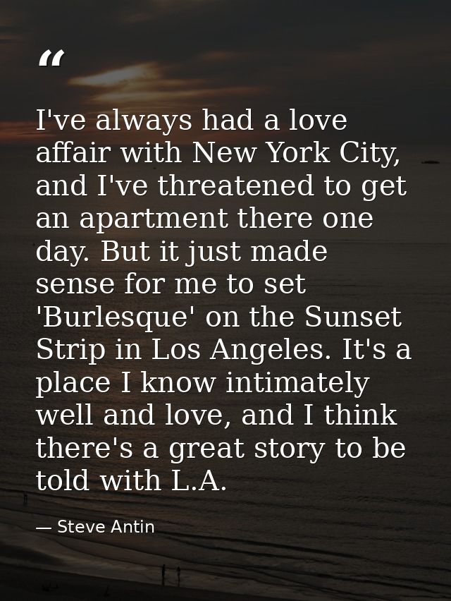 I've always had a love affair with New York City, and I've threatened to get an apartment there one day. But it just mad — Steve Antin