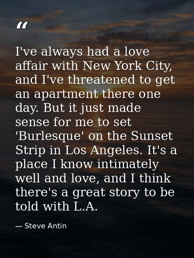 I've always had a love affair with New York City, and I've threatened to get an apartment there one day. But it just mad — Steve Antin